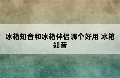 冰箱知音和冰箱伴侣哪个好用 冰箱知音